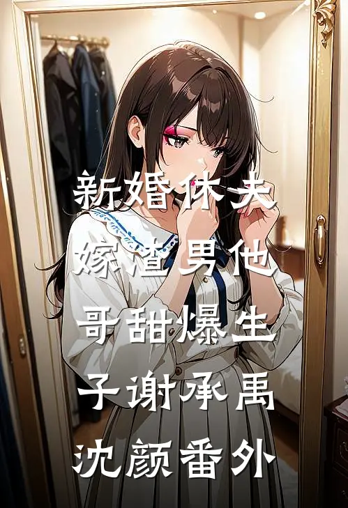 新婚休夫：嫁渣男他哥甜爆生子谢承禹沈颜番外