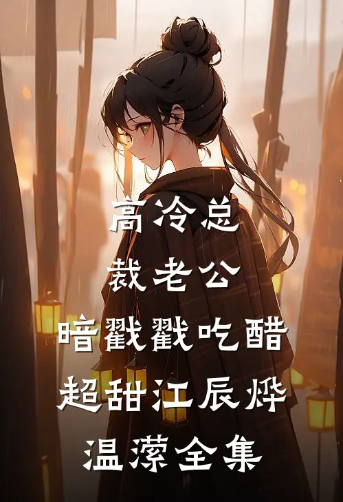 高冷总裁老公，暗戳戳吃醋超甜江辰烨温潆全集