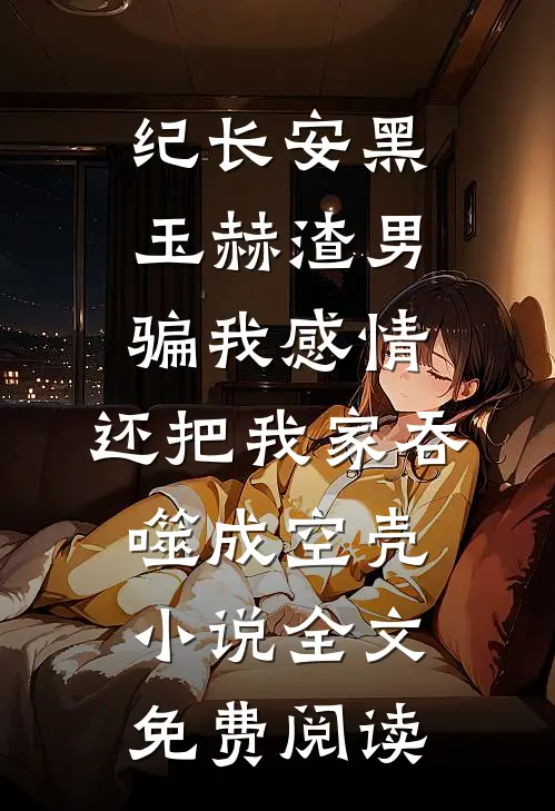 纪长安黑玉赫渣男骗我感情，还把我家吞噬成空壳小说全文免费阅读
