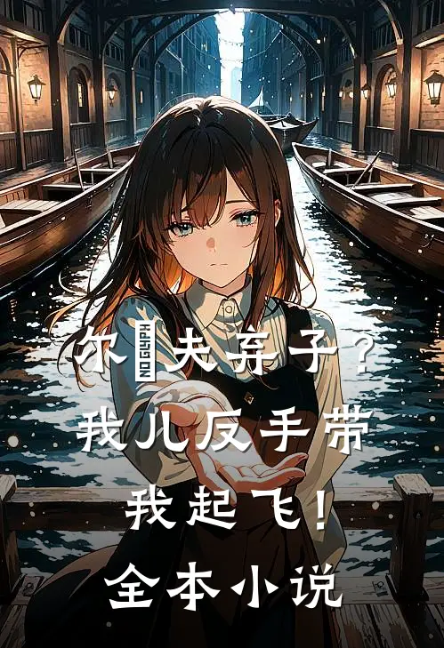 尔拋夫弃子？我儿反手带我起飞！全本小说