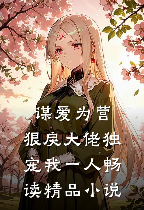谋爱为营：狠戾大佬独宠我一人畅读精品小说