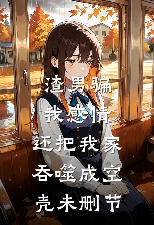 渣男骗我感情，还把我家吞噬成空壳未删节