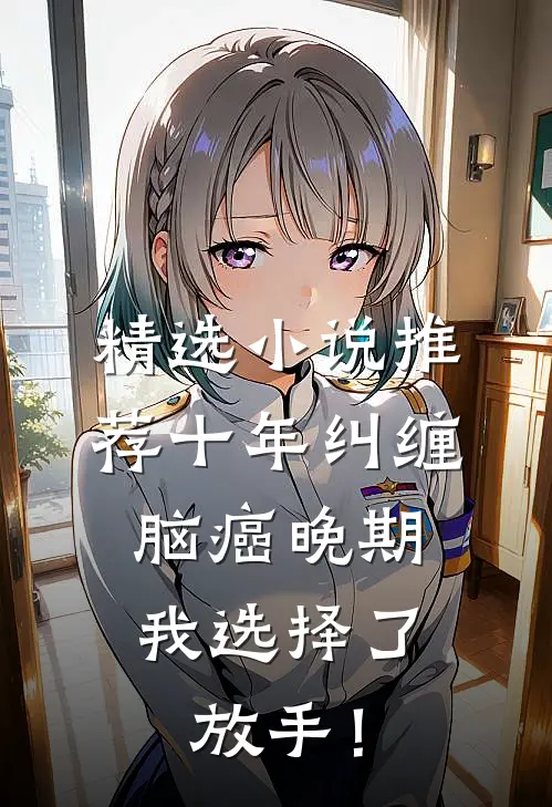 精选小说推荐十年纠缠：脑癌晚期，我选择了放手！