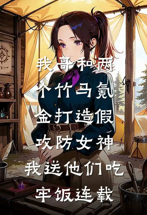 我哥和两个竹马氪金打造假攻防女神，我送他们吃牢饭连载
