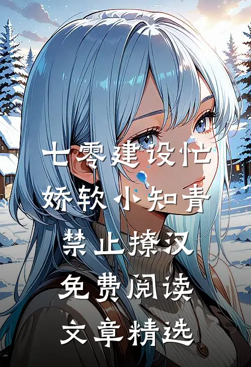 七零建设忙,娇软小知青禁止撩汉免费阅读文章精选