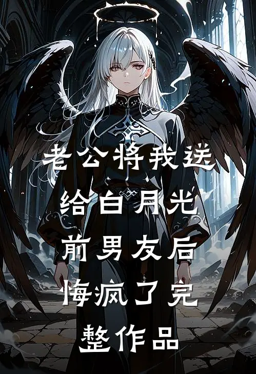 老公将我送给白月光前男友后，悔疯了完整作品