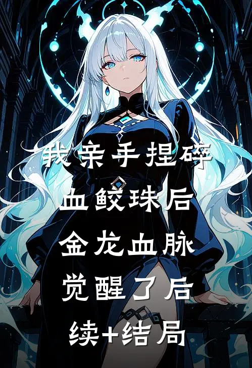 我亲手捏碎血鲛珠后，金龙血脉觉醒了后续+结局