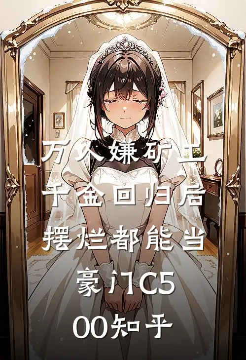 万人嫌矿工千金回归后，摆烂都能当豪门C500知乎