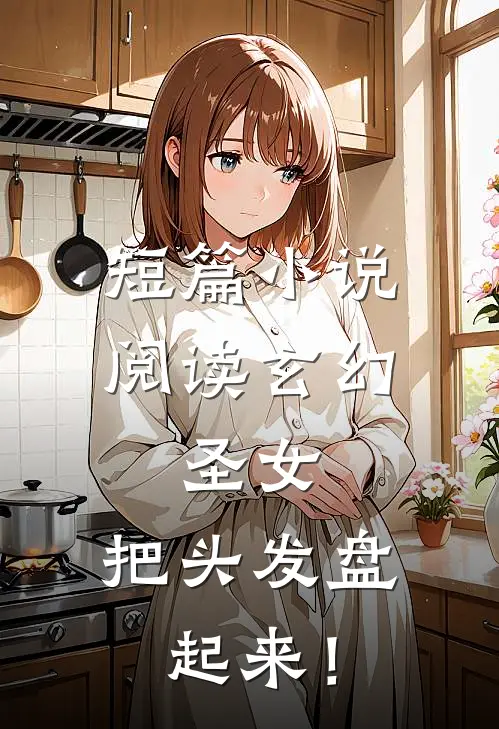 短篇小说阅读玄幻：圣女，把头发盘起来！