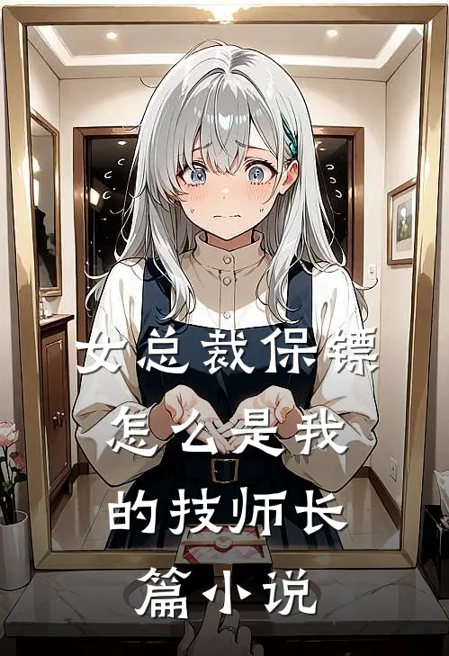 女总裁保镖，怎么是我的技师长篇小说