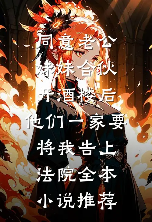 同意老公妹妹合伙开酒楼后，他们一家要将我告上法院全本小说推荐