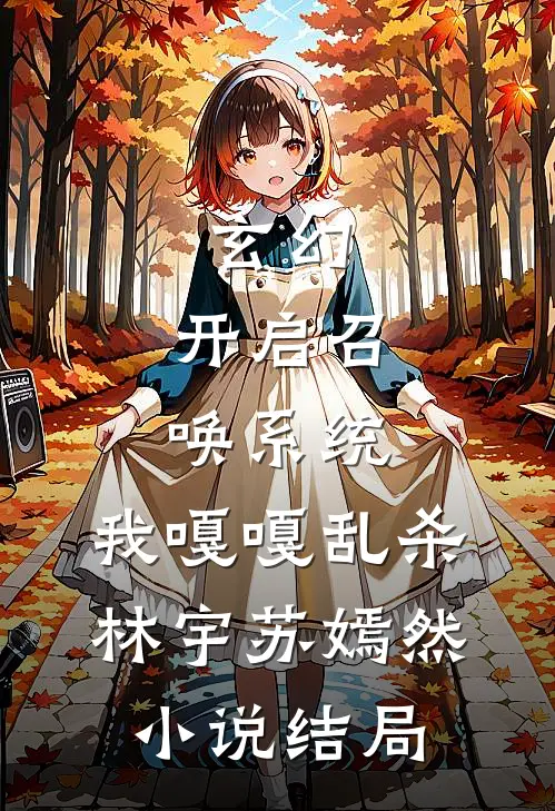 玄幻：开启召唤系统，我嘎嘎乱杀林宇苏嫣然小说结局