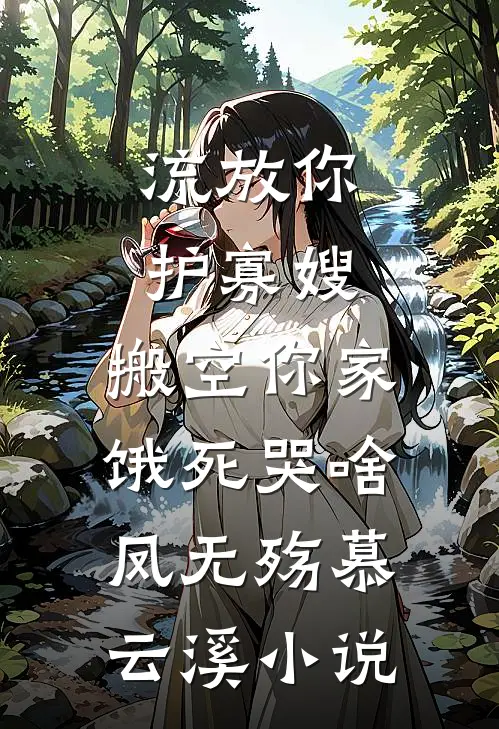 流放你护寡嫂，搬空你家饿死哭啥凤无殇慕云溪小说