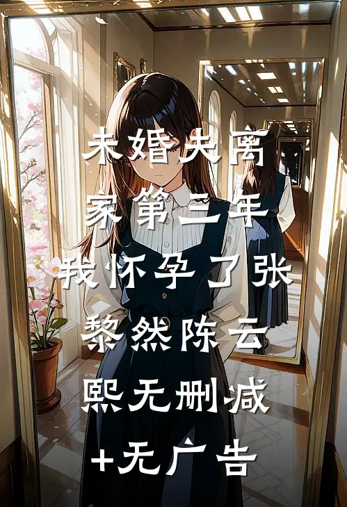 未婚夫离家第三年，我怀孕了张黎然陈云熙无删减+无广告