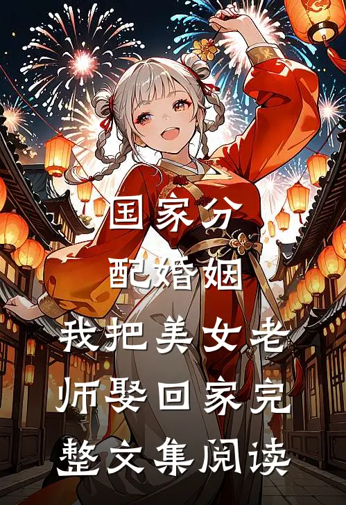 国家分配婚姻，我把美女老师娶回家完整文集阅读