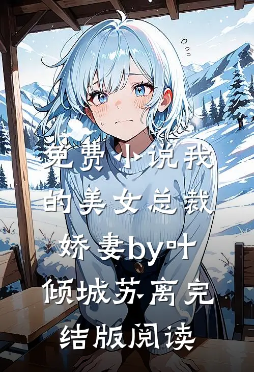免费小说我的美女总裁娇妻by叶倾城苏离完结版阅读