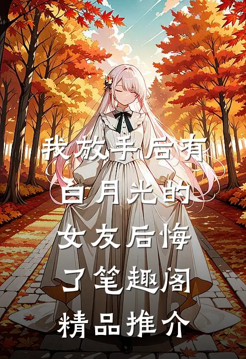 我放手后有白月光的女友后悔了笔趣阁精品推介