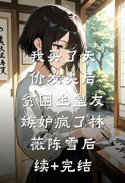 我买了天价发夹后，贫困生室友嫉妒疯了林薇陈雪后续+完结