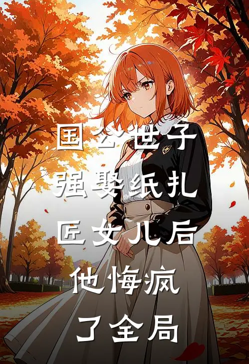 国公世子强娶纸扎匠女儿后，他悔疯了全局