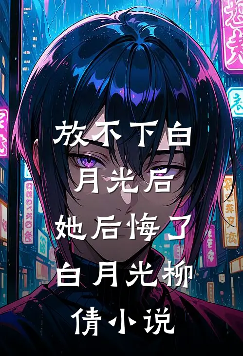 放不下白月光后，她后悔了白月光柳倩小说