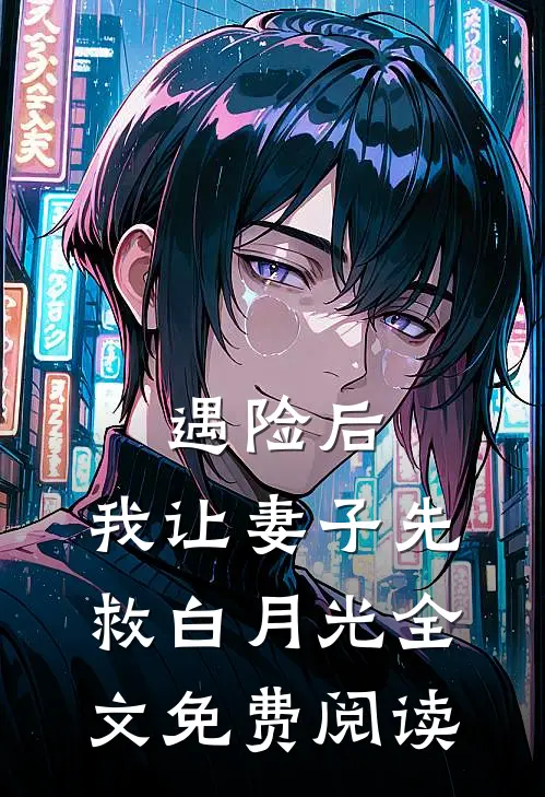 遇险后，我让妻子先救白月光全文免费阅读