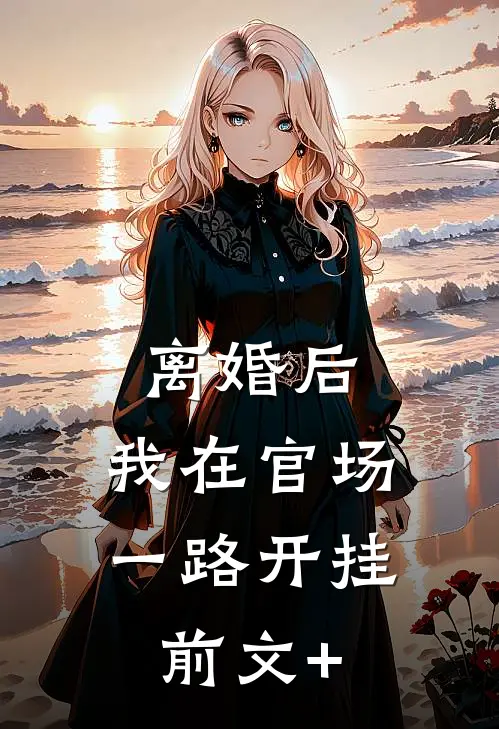 离婚后，我在官场一路开挂前文+