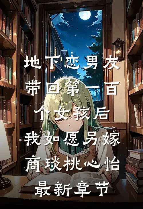 地下恋男友带回第一百个女孩后，我如愿另嫁商琰桃心怡最新章节