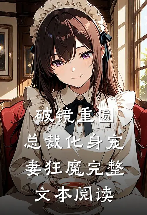 破镜重圆：总裁化身宠妻狂魔完整文本阅读