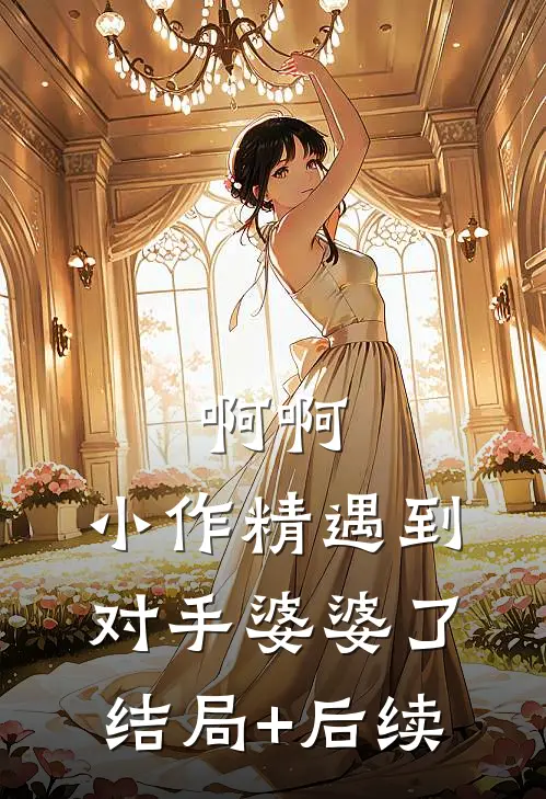 啊啊，小作精遇到对手婆婆了结局+后续