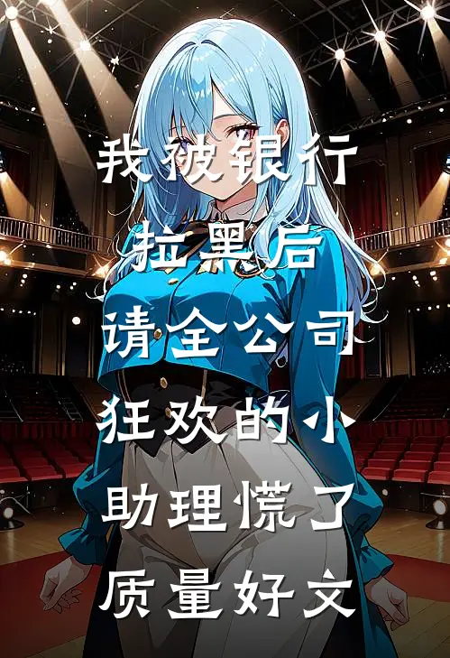 我被银行拉黑后，请全公司狂欢的小助理慌了质量好文