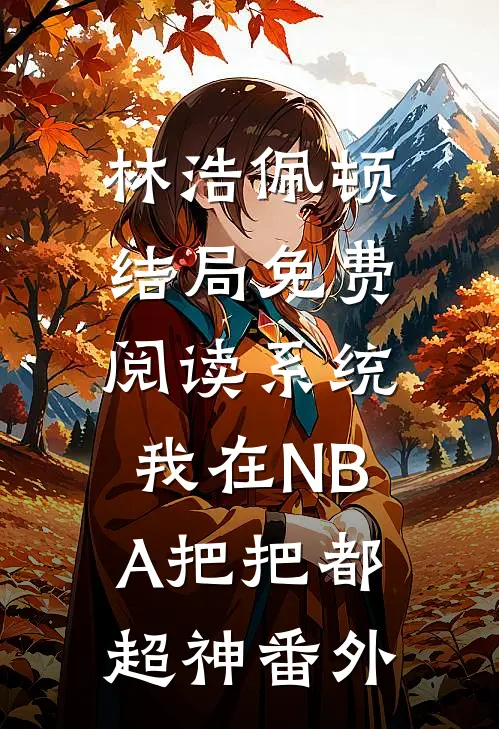 林浩佩顿结局免费阅读系统：我在NBA把把都超神番外