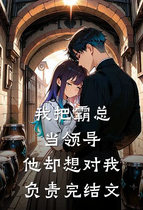 我把霸总当领导，他却想对我负责完结文