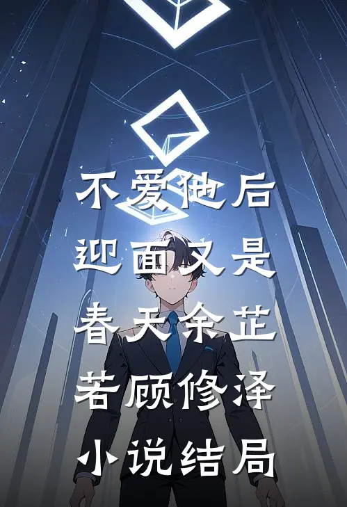 不爱他后，迎面又是春天余芷若顾修泽小说结局