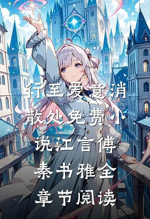 行至爱意消散处免费小说江言傅秦书雅全章节阅读
