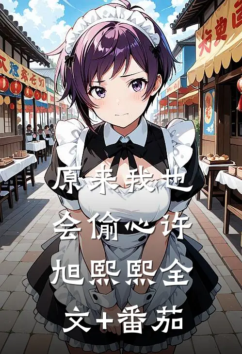 原来我也会偷心许旭熙熙全文+番茄