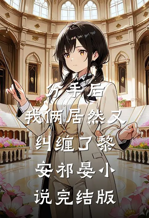 分手后，我俩居然又纠缠了黎安祁晏小说完结版