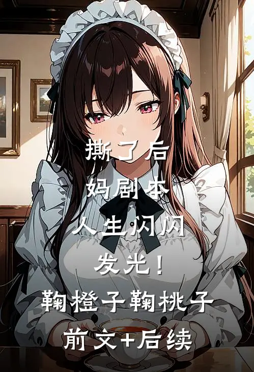 撕了后妈剧本，人生闪闪发光！鞠橙子鞠桃子前文+后续