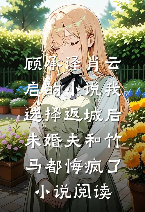 顾承泽肖云启的小说我选择返城后，未婚夫和竹马都悔疯了小说阅读