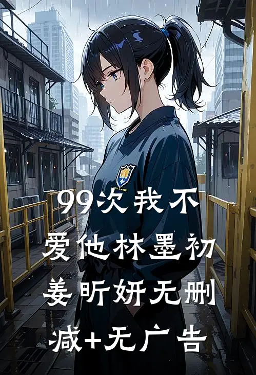 99次我不爱他林墨初姜昕妍无删减+无广告