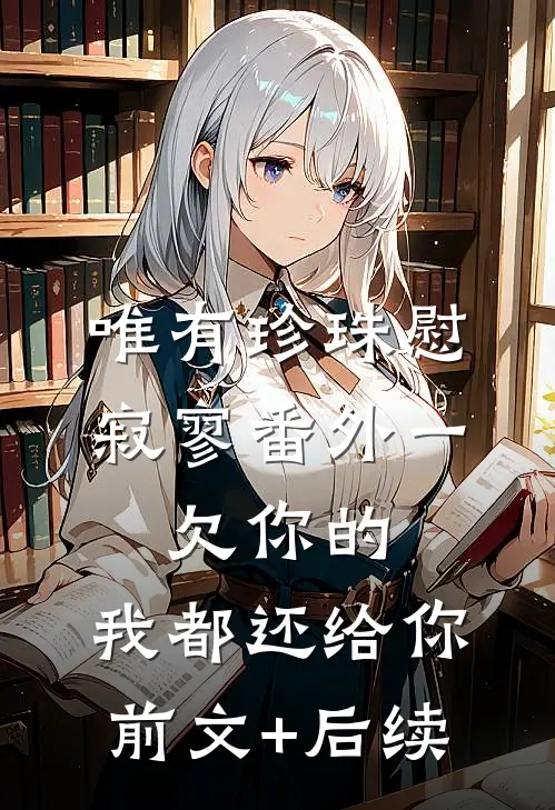 唯有珍珠慰寂寥-番外一：欠你的，我都还给你前文+后续