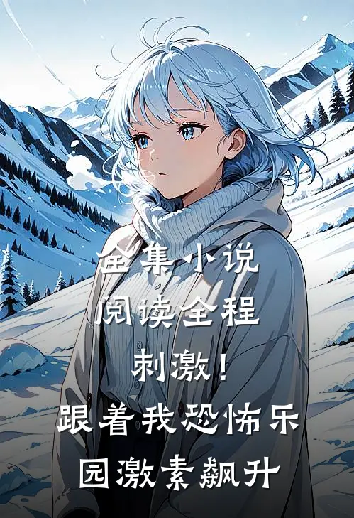 全集小说阅读全程刺激！跟着我恐怖乐园激素飙升
