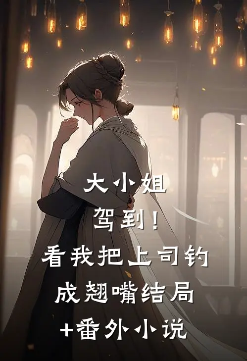 大小姐驾到！看我把上司钓成翘嘴结局+番外小说