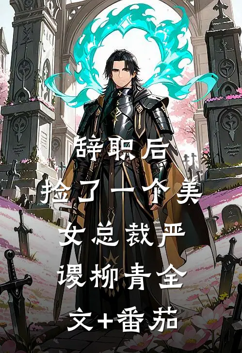 辞职后，捡了一个美女总裁严谡柳青全文+番茄