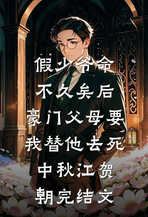 假少爷命不久矣后，豪门父母要我替他去死中秋江贺朝完结文