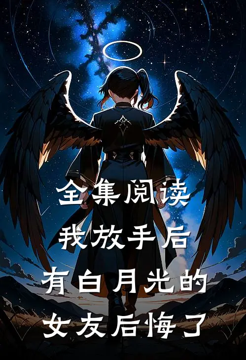 全集阅读我放手后，有白月光的女友后悔了