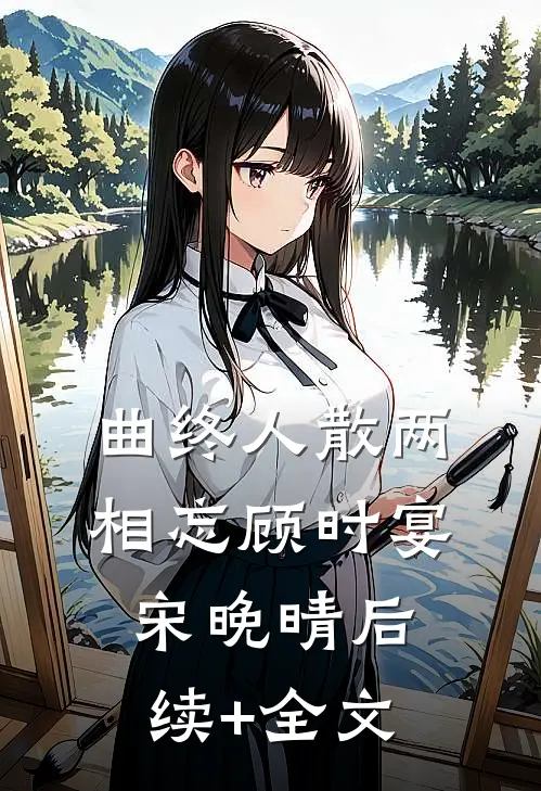 曲终人散两相忘顾时宴宋晚晴后续+全文