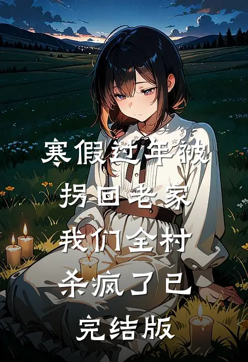 寒假过年被拐回老家，我们全村杀疯了已完结版
