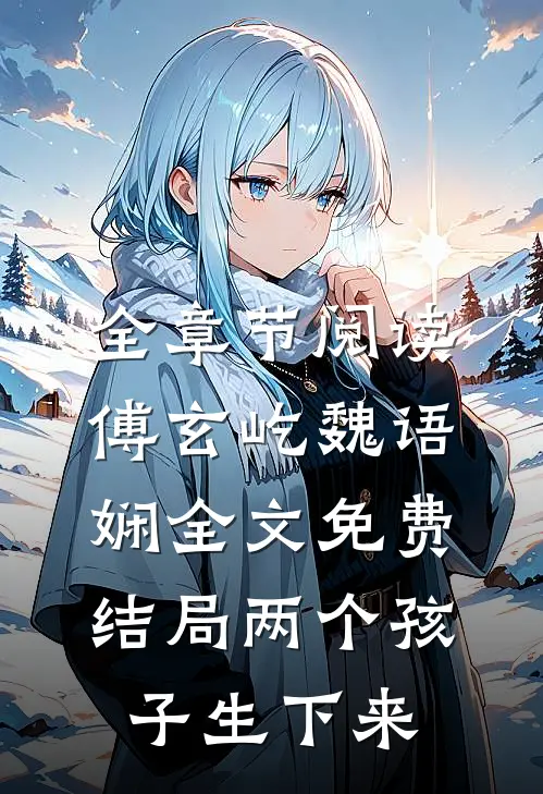 全章节阅读傅玄屹魏语娴全文免费结局两个孩子生下来