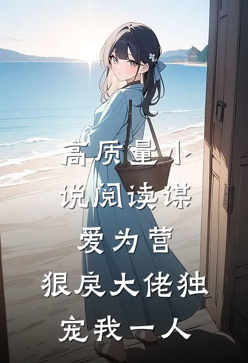 高质量小说阅读谋爱为营：狠戾大佬独宠我一人
