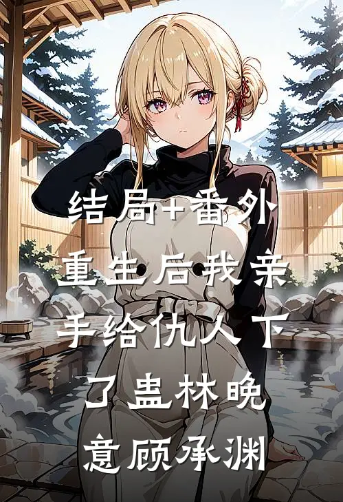结局+番外重生后我亲手给仇人下了蛊林晚意顾承渊